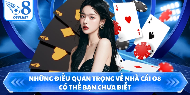 Những điều quan trọng về nh&agrave; c&aacute;i O8 c&oacute; thể bạn chưa biết