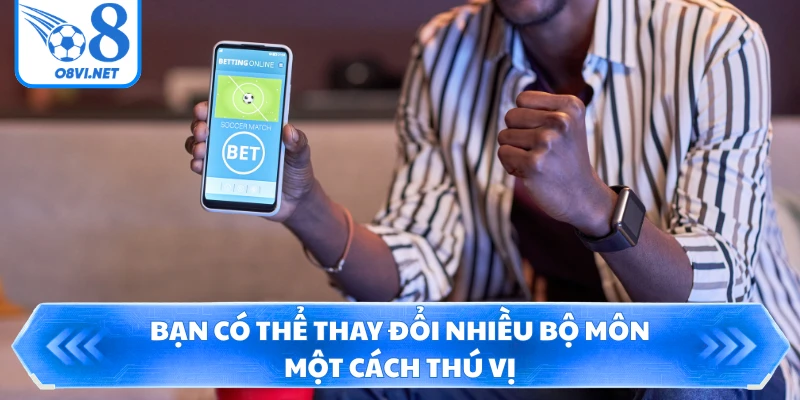Bạn có thể thay đổi nhiều bộ môn một cách thú vị
