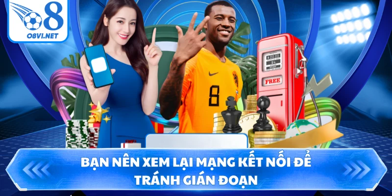 Bạn nên xem lại mạng kết nối để tránh gián đoạn