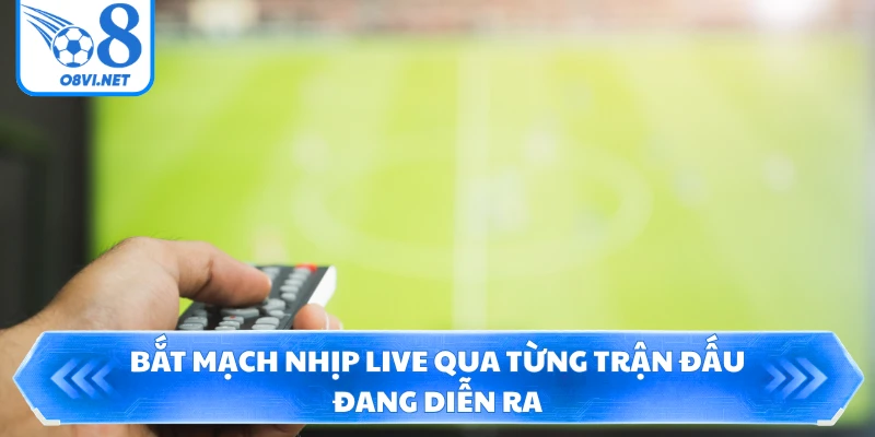 Bắt mạch nhịp live qua từng trận đấu đang diễn ra