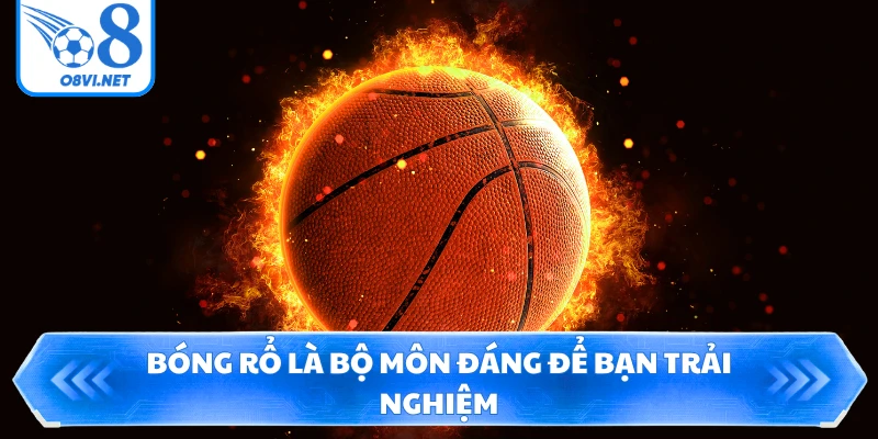 Bóng rổ là bộ môn đáng để bạn trải nghiệm