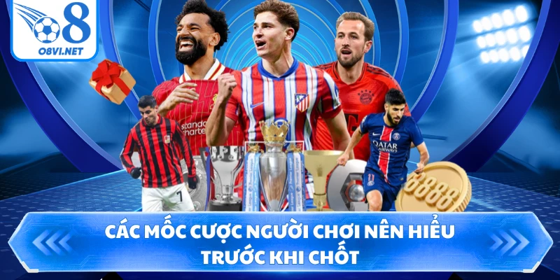 Các mốc cược người chơi nên hiểu trước khi chốt