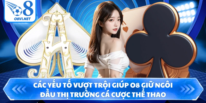 Các yếu tố vượt trội giúp O8 giữ ngôi đầu thị trường cá cược thể thao