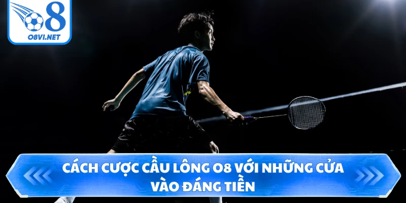 Cách cược cầu lông O8 với những cửa vào đáng tiền
