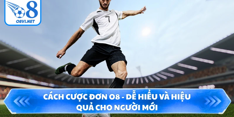 Cách Cược Đơn O8 - Dễ Hiểu Và Hiệu Quả Cho Người Mới