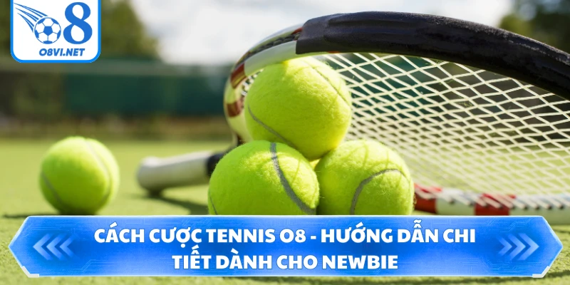 Cách Cược Tennis O8 - Hướng Dẫn Chi Tiết Dành Cho Newbie