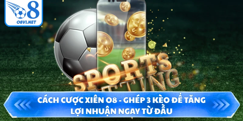 Cách Cược Xiên O8 - Ghép 3 Kèo Để Tăng Lợi Nhuận Ngay Từ Đầu