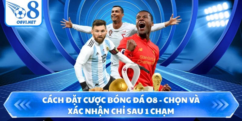 Cách Đặt Cược Bóng Đá O8 - Chọn Và Xác Nhận Chỉ Sau 1 Chạm
