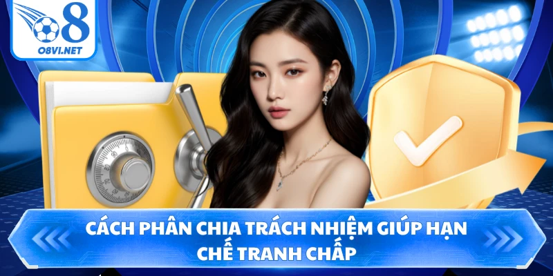 Cách phân chia trách nhiệm giúp hạn chế tranh chấp