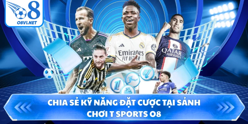 Chia sẻ kỹ năng đặt cược tại sảnh chơi T Sports O8