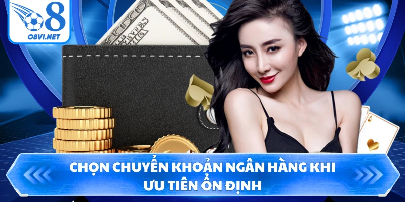 Chọn chuyển khoản ngân hàng khi ưu tiên ổn định