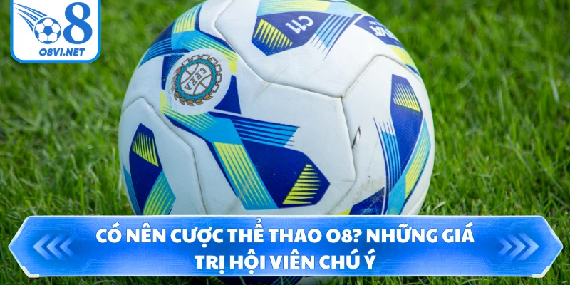 Có nên cược thể thao O8? Những giá trị hội viên chú ý