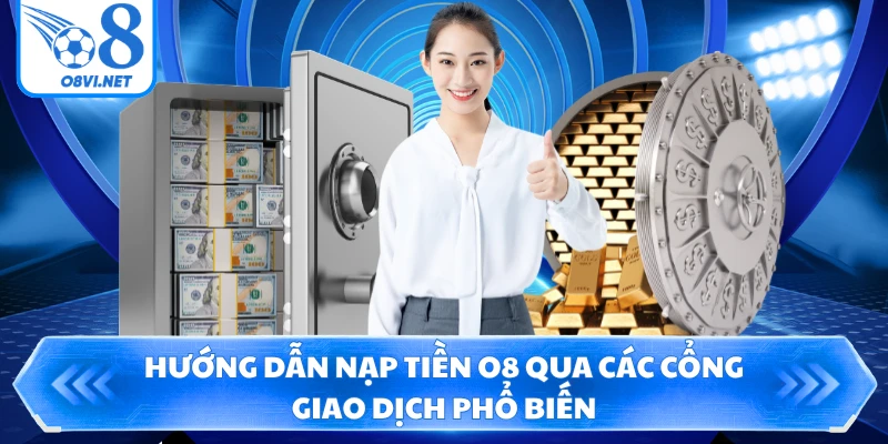 Hướng dẫn nạp tiền O8 qua các cổng giao dịch phổ biến