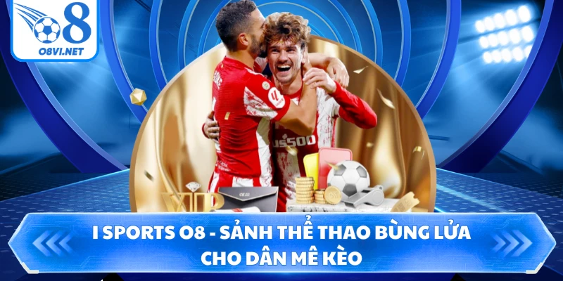 I Sports O8 - Sảnh Thể Thao Bùng Lửa Cho Dân Mê Kèo