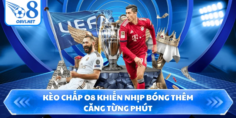Kèo chấp O8 khiến nhịp bóng thêm căng từng phút