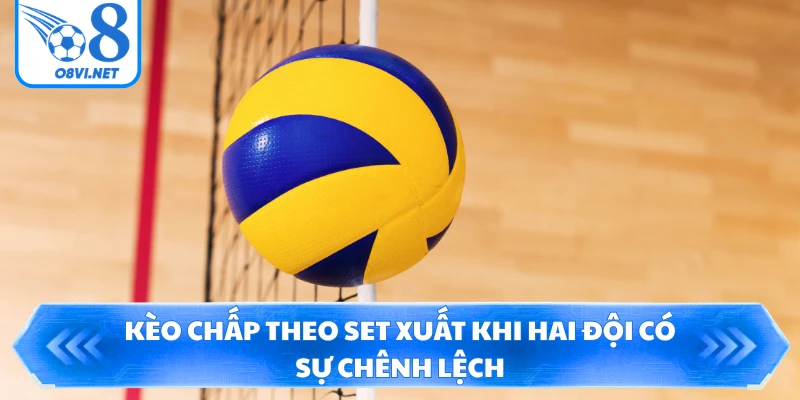 Kèo chấp theo set xuất khi hai đội có sự chênh lệch