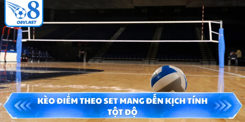 Kèo điểm theo set mang đến kịch tính tột độ