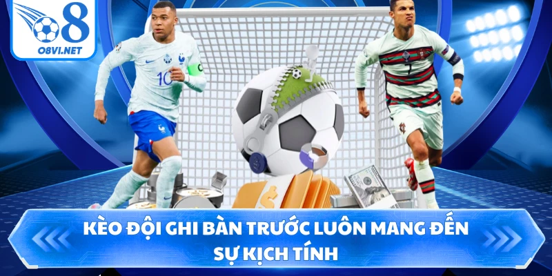 Kèo đội ghi bàn trước luôn mang đến sự kịch tính