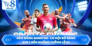 Kèo Đồng Banh O8 - Cơ Hội Rõ Ràng Khi 2 Bên Không Chênh Lệch