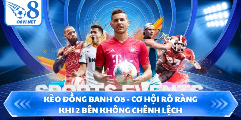 Kèo Đồng Banh O8 - Cơ Hội Rõ Ràng Khi 2 Bên Không Chênh Lệch