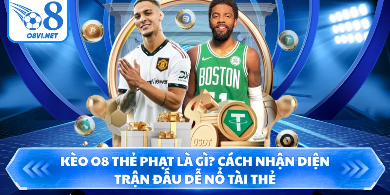 Kèo O8 thẻ phạt là gì? Cách nhận diện trận đấu dễ nổ Tài thẻ
