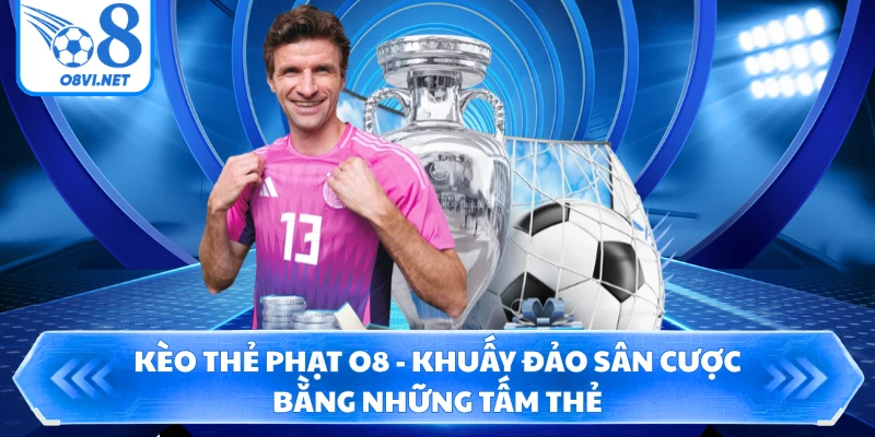 Kèo Thẻ Phạt O8 - Khuấy Đảo Sân Cược Bằng Những Tấm Thẻ