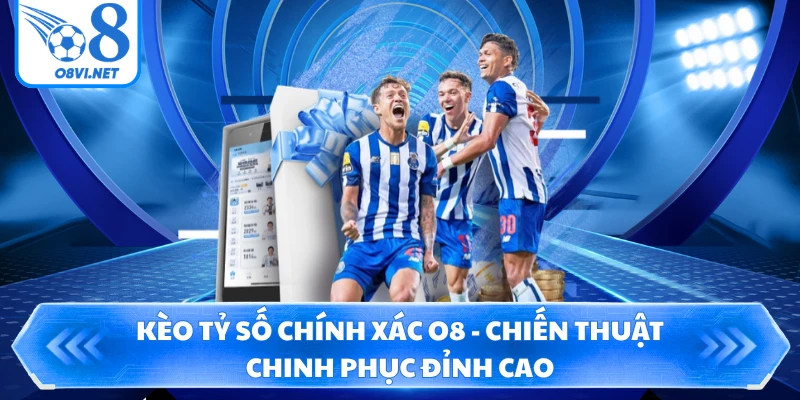 Kèo Tỷ Số Chính Xác O8 - Chiến Thuật Chinh Phục Đỉnh Cao