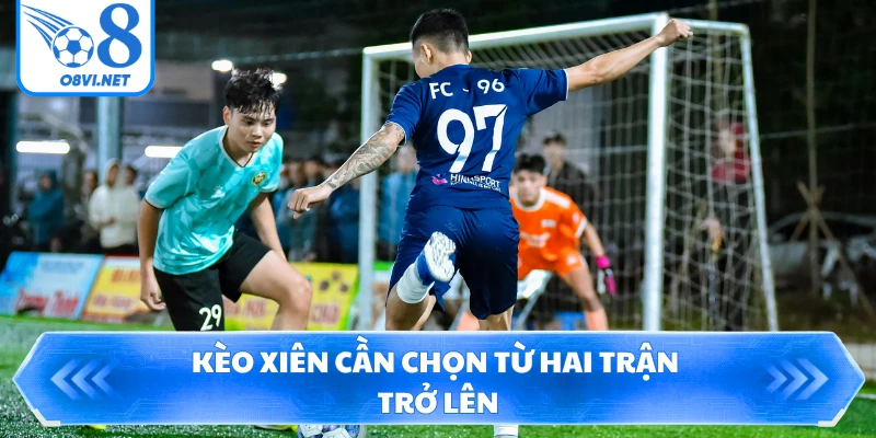Kèo xiên cần chọn từ hai trận trở lên