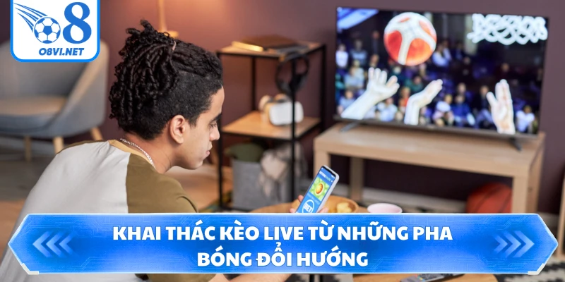 Khai thác kèo Live từ những pha bóng đổi hướng