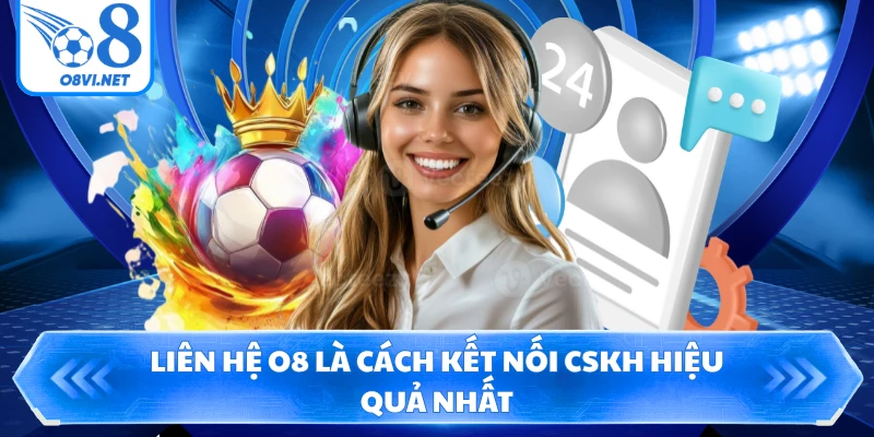 Liên hệ O8 là cách kết nối CSKH hiệu quả nhất