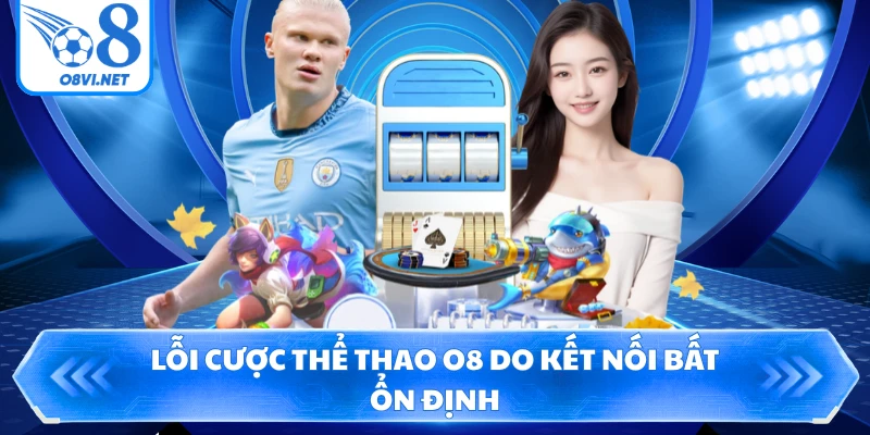Lỗi cược thể thao O8 do kết nối bất ổn định