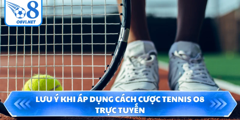 Lưu ý khi áp dụng cách cược tennis O8 trực tuyến
