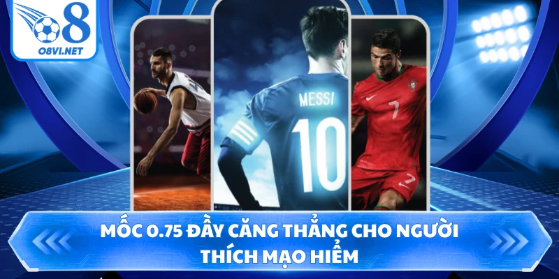 Mốc 0.75 đầy căng thẳng cho người thích mạo hiểm