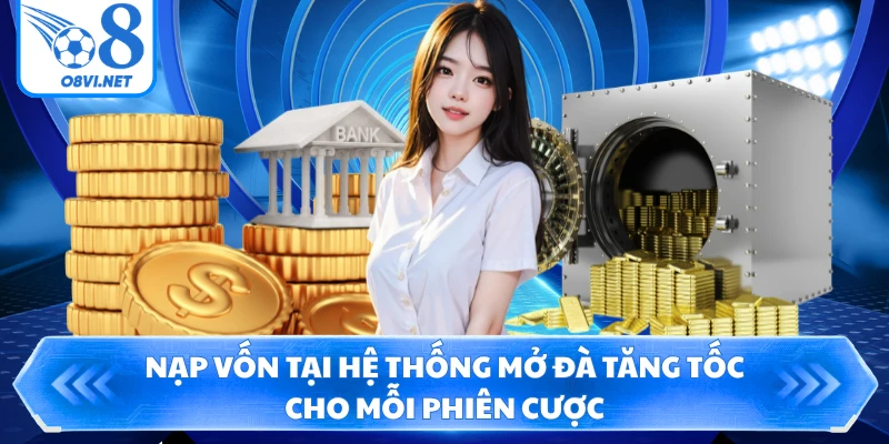 Nạp vốn tại hệ thống mở đà tăng tốc cho mỗi phiên cược