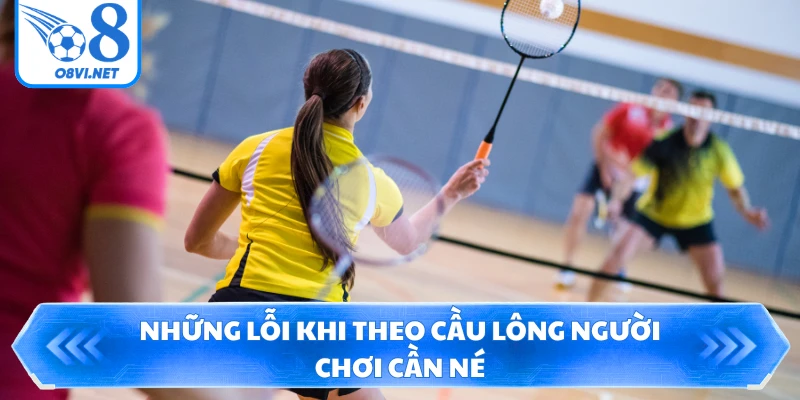 Những lỗi khi theo cầu lông người chơi cần né