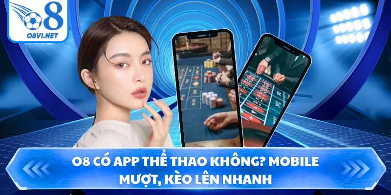 O8 có app thể thao không? Mobile mượt, kèo lên nhanh