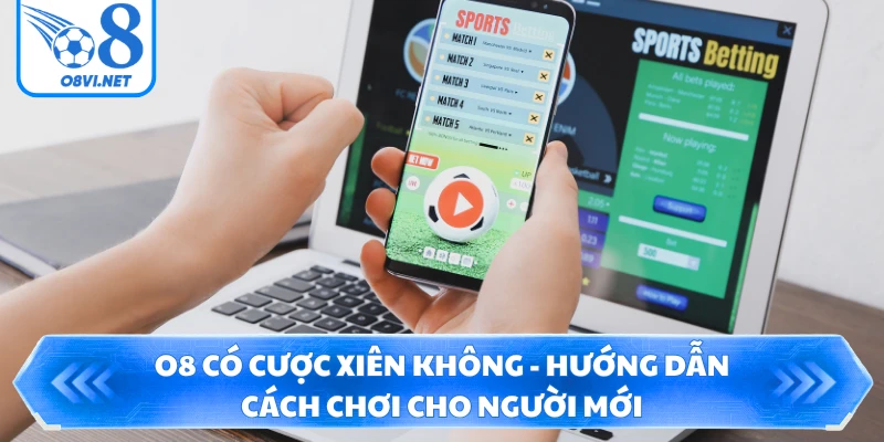 O8 Có Cược Xiên Không - Hướng Dẫn Cách Chơi Cho Người Mới