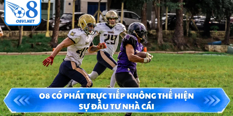 O8 có phát trực tiếp không thể hiện sự đầu tư nhà cái