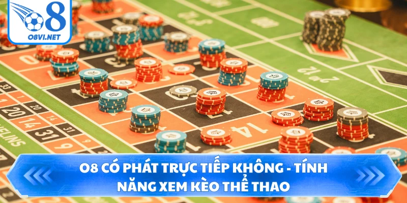 O8 Có Phát Trực Tiếp Không - Tính Năng Xem Kèo Thể Thao