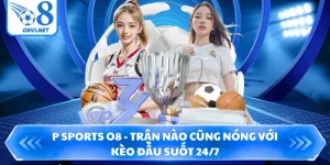 P Sports O8 - Trận Nào Cũng Nóng Với Kèo Đấu Suốt 24/7