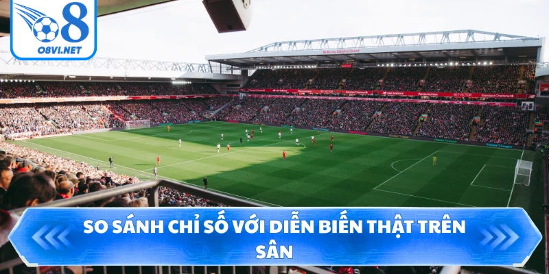 So sánh chỉ số với diễn biến thật trên sân
