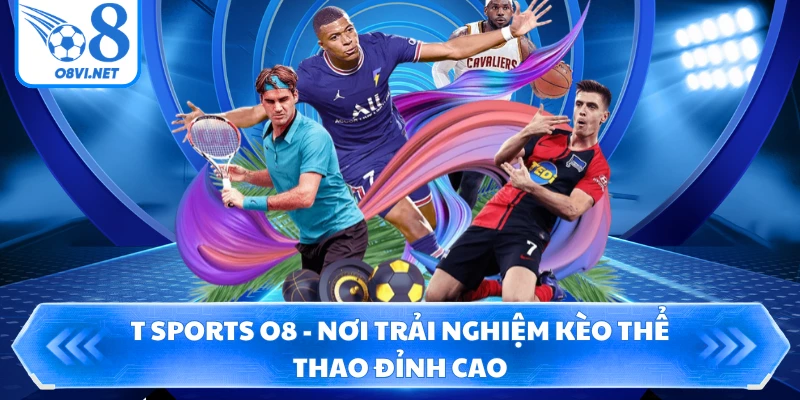 T Sports O8 - Nơi Trải Nghiệm Kèo Thể Thao Đỉnh Cao