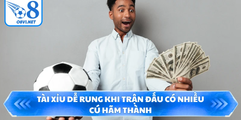 Tài xỉu dễ rung khi trận đấu có nhiều cú hãm thành
