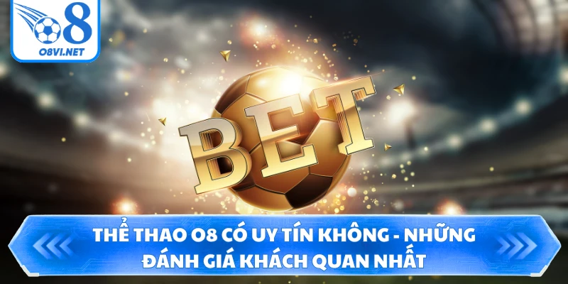 Thể Thao O8 Có Uy Tín Không - Những Đánh Giá Khách Quan Nhất