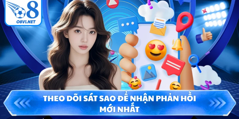 Theo dõi sát sao để nhận phản hồi mới nhất