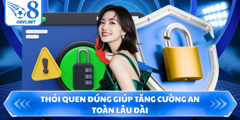 Thói quen đúng giúp tăng cường an toàn lâu dài