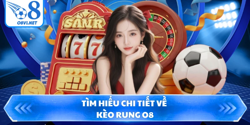 Tìm hiểu chi tiết về kèo rung O8
