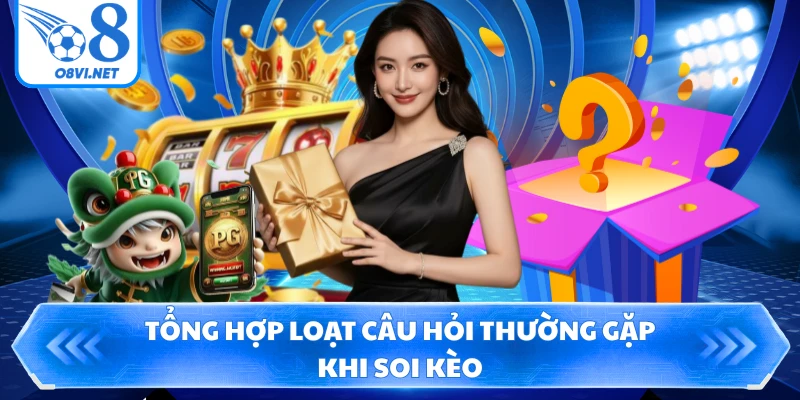 Tổng hợp loạt câu hỏi thường gặp khi soi kèo