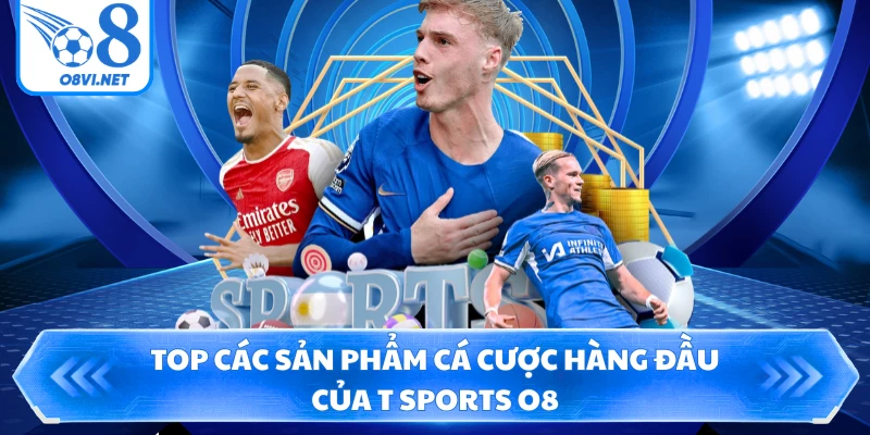 Top các sản phẩm cá cược hàng đầu của T Sports O8