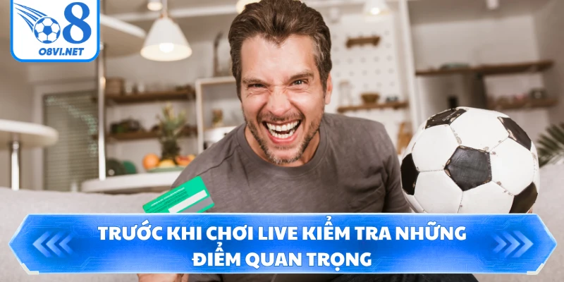 Trước khi chơi Live kiểm tra những điểm quan trọng